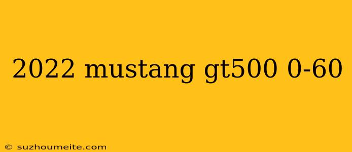 2022 Mustang Gt500 0-60