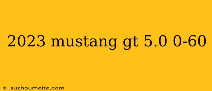 2023 Mustang Gt 5.0 0-60