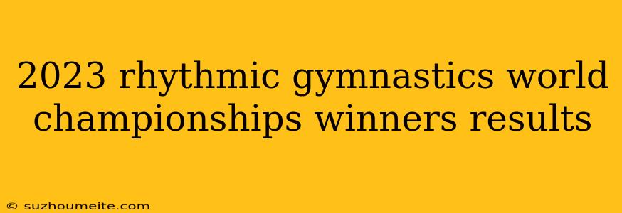 2023 Rhythmic Gymnastics World Championships Winners Results