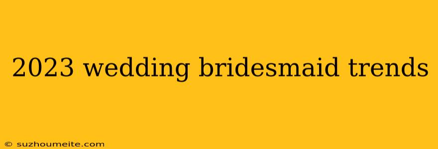 2023 Wedding Bridesmaid Trends