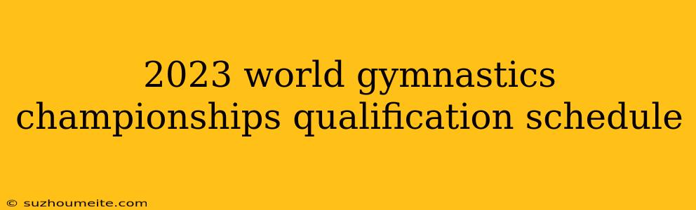 2023 World Gymnastics Championships Qualification Schedule