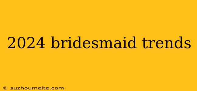 2024 Bridesmaid Trends