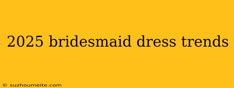 2025 Bridesmaid Dress Trends