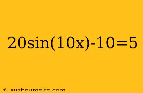 20sin(10x)-10=5