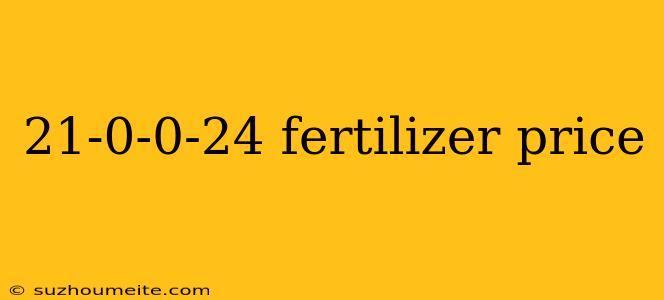 21-0-0-24 Fertilizer Price