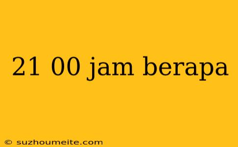 21 00 Jam Berapa