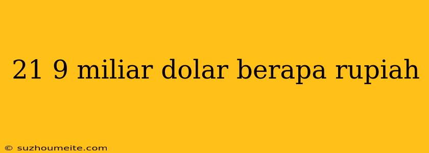 21 9 Miliar Dolar Berapa Rupiah