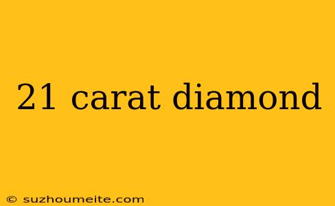 21 Carat Diamond