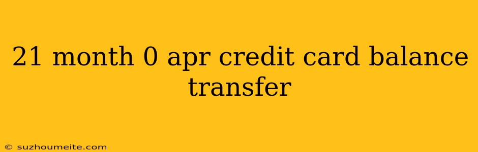 21 Month 0 Apr Credit Card Balance Transfer