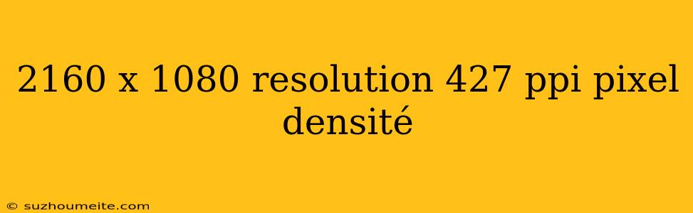 2160 X 1080 Resolution 427 Ppi Pixel Densité