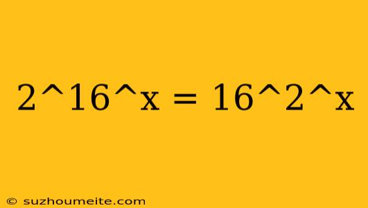 2^16^x = 16^2^x