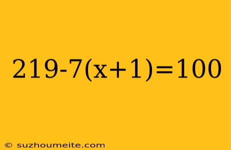 219-7(x+1)=100