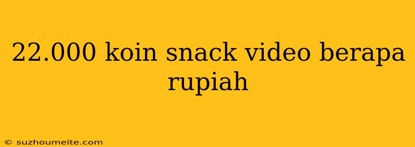 22.000 Koin Snack Video Berapa Rupiah