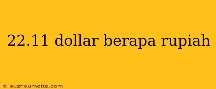 22.11 Dollar Berapa Rupiah