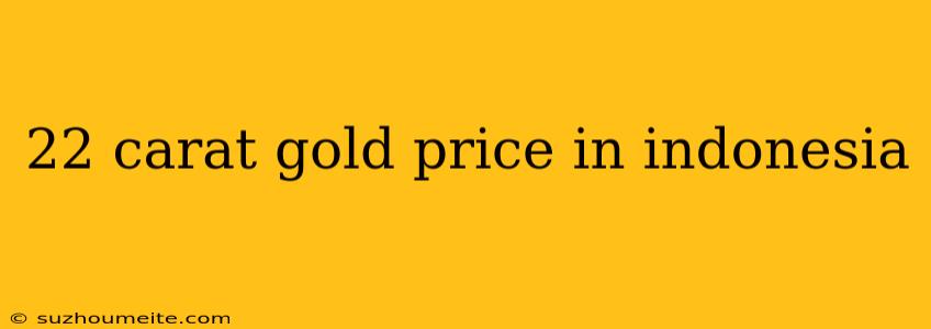 22 Carat Gold Price In Indonesia