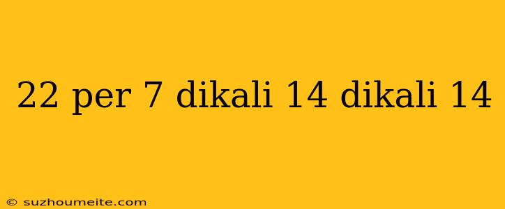 22 Per 7 Dikali 14 Dikali 14