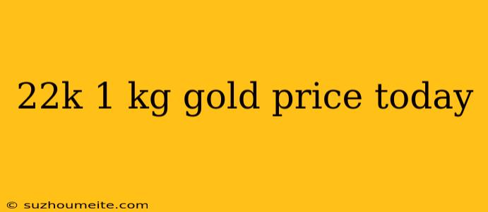 22k 1 Kg Gold Price Today