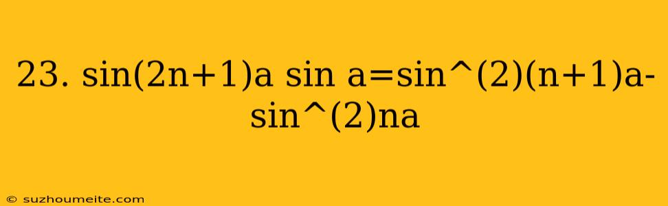 23. Sin(2n+1)a Sin A=sin^(2)(n+1)a-sin^(2)na