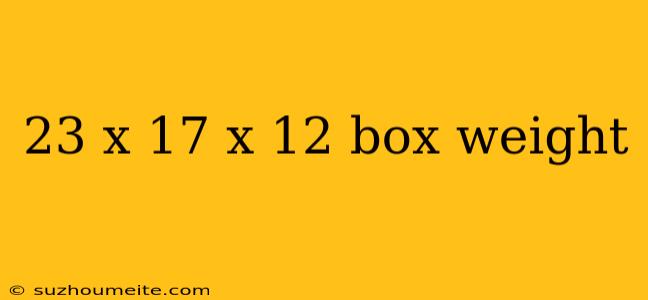 23 X 17 X 12 Box Weight