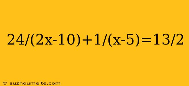 24/(2x-10)+1/(x-5)=13/2