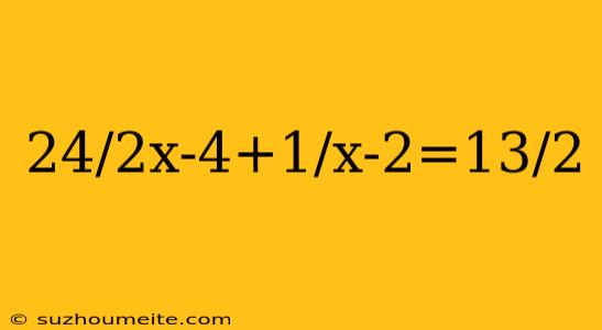 24/2x-4+1/x-2=13/2