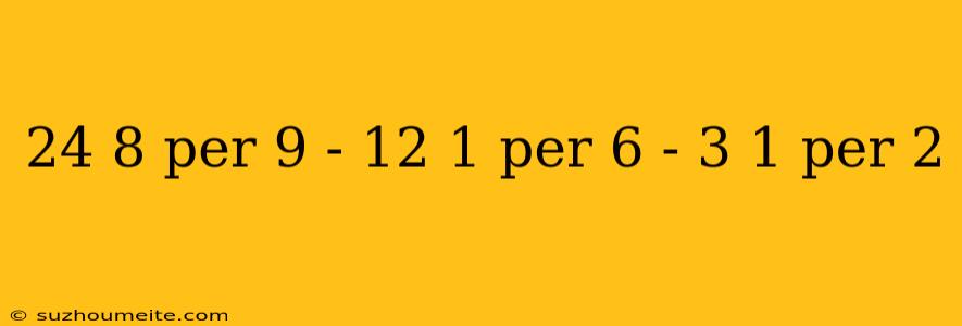 24 8 Per 9 - 12 1 Per 6 - 3 1 Per 2