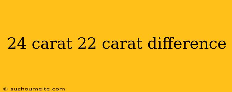 24 Carat 22 Carat Difference