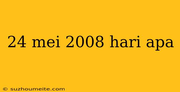 24 Mei 2008 Hari Apa