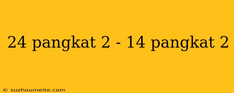 24 Pangkat 2 - 14 Pangkat 2