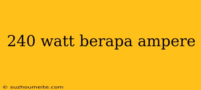 240 Watt Berapa Ampere