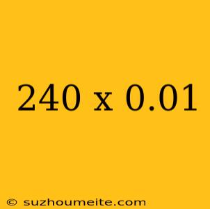 240 X 0.01