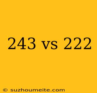 243 Vs 222