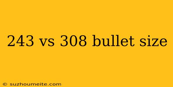 243 Vs 308 Bullet Size