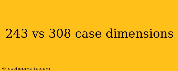 243 Vs 308 Case Dimensions