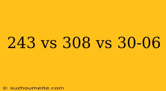 243 Vs 308 Vs 30-06