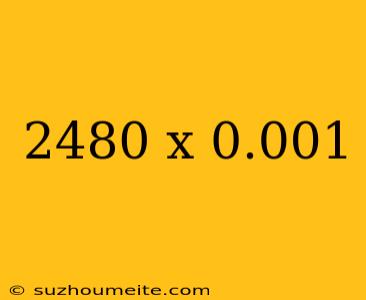 2480 X 0.001