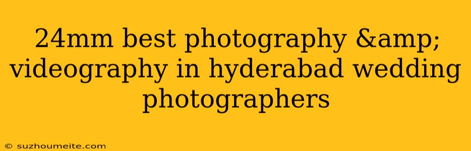 24mm Best Photography & Videography In Hyderabad Wedding Photographers