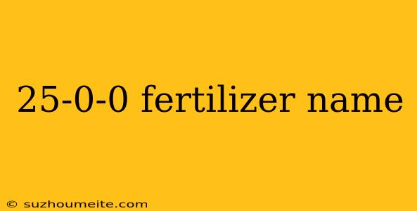 25-0-0 Fertilizer Name