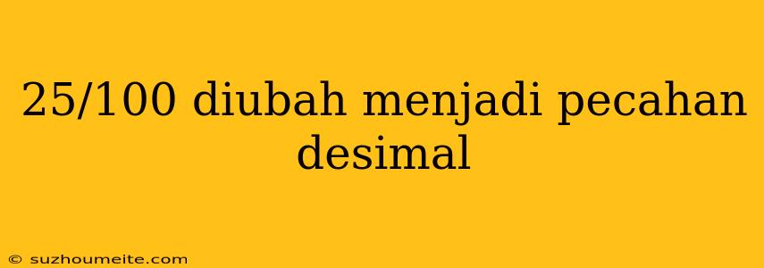 25/100 Diubah Menjadi Pecahan Desimal