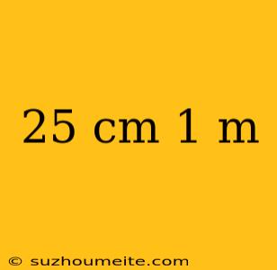 25 Cm 1 M