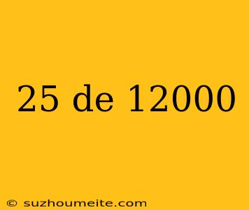 25 De 12000