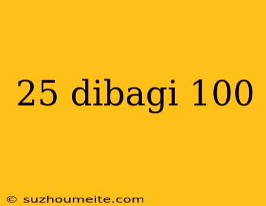 25 Dibagi 100