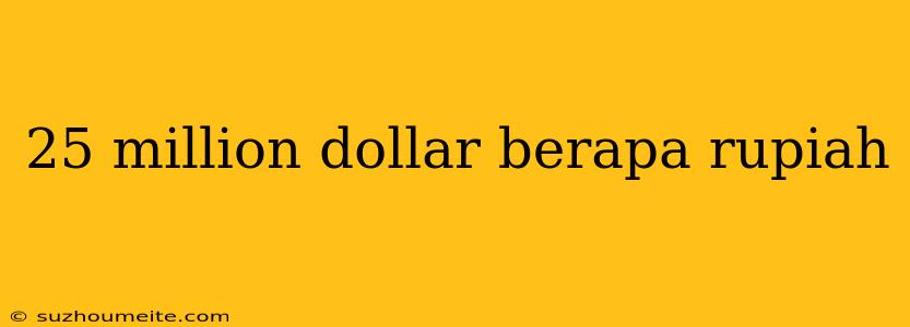 25 Million Dollar Berapa Rupiah