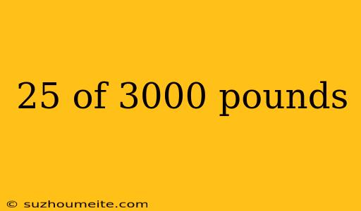 25 Of 3000 Pounds