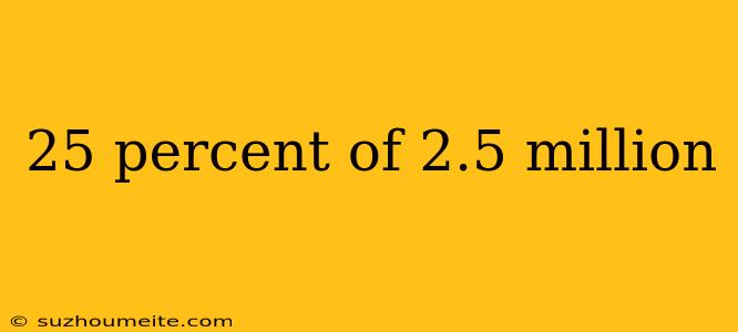 25 Percent Of 2.5 Million