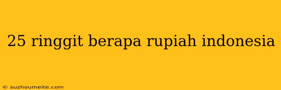 25 Ringgit Berapa Rupiah Indonesia