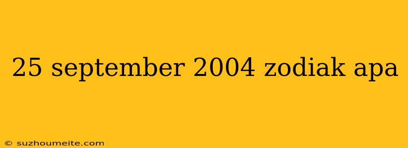 25 September 2004 Zodiak Apa