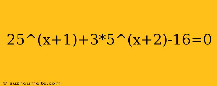 25^(x+1)+3*5^(x+2)-16=0