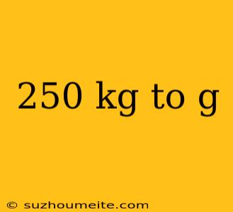 250 Kg To G