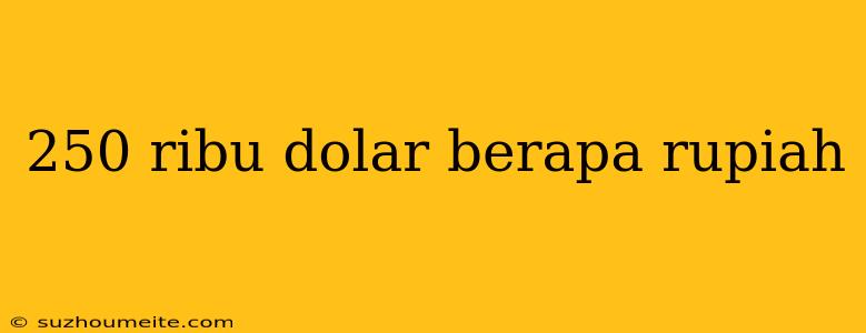 250 Ribu Dolar Berapa Rupiah